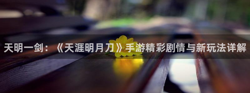 极悦娱乐平台官网入口：天明一剑：《天涯明月刀》手游精彩剧情与