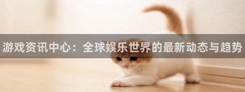 极悦娱乐平台官网注册：游戏资讯中心：全球娱乐世界的最新动态与