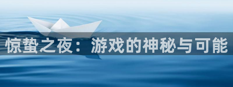 极悦娱乐官方注册登录：惊蛰之夜：游戏的神秘与可能
