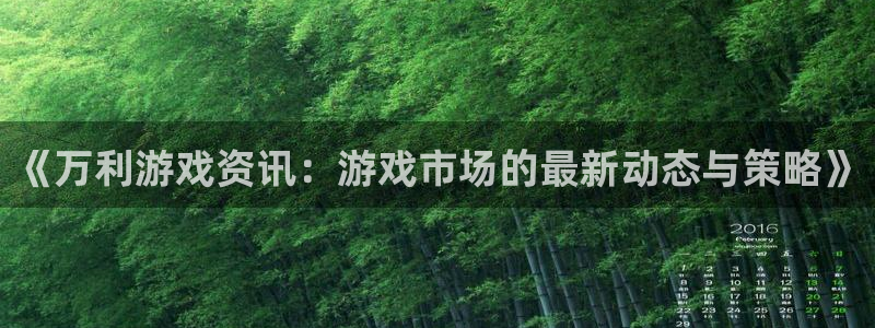 沐春极悦娱乐：《万利游戏资讯：游戏市场的最新动态与策略》