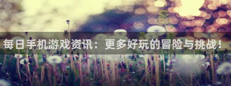 极悦娱乐网页登录入口官网：每日手机游戏资讯：更多好玩的冒险与