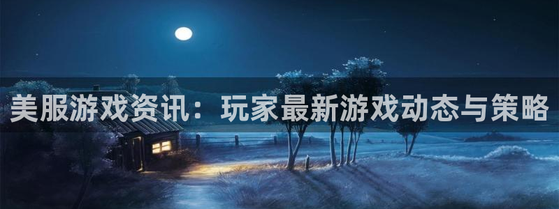 极悦娱乐Ii：美服游戏资讯：玩家最新游戏动态与策略