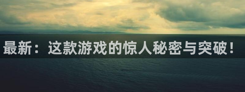 极悦娱乐平台注册：最新：这款游戏的惊人秘密与突破！