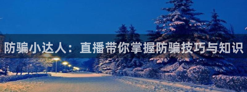 极悦娱乐下载链接：防骗小达人：直播带你掌握防骗技巧与知识