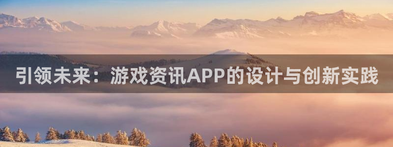 极悦娱乐集团：引领未来：游戏资讯APP的设计与创新实践