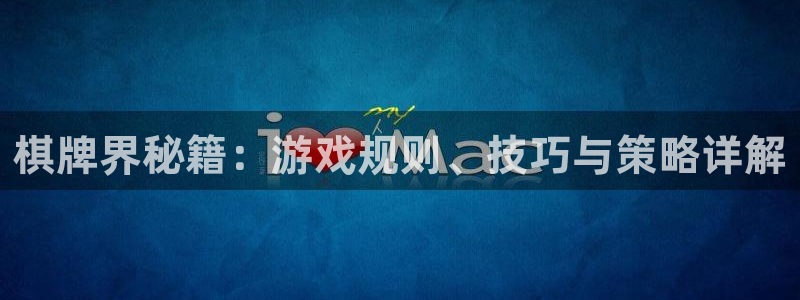 极悦娱乐注册官方登录app：棋牌界秘籍：游戏规则、技巧与策略